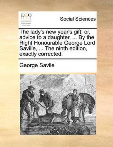 Cover image for The Lady's New Year's Gift: Or, Advice to a Daughter. ... by the Right Honourable George Lord Saville, ... the Ninth Edition, Exactly Corrected.