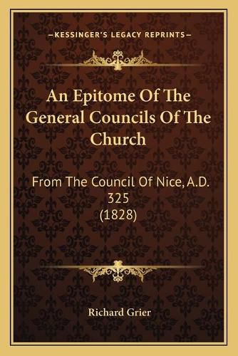 Cover image for An Epitome of the General Councils of the Church: From the Council of Nice, A.D. 325 (1828)