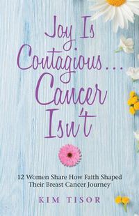 Cover image for Joy Is Contagious... Cancer Isn't: 12 Women Share How Faith Shaped Their Breast Cancer Journey