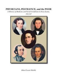 Cover image for Physicians, Pestilence and the Poor: A History of Medicine and Social Conditions in Nova Scotia, 1800-1867