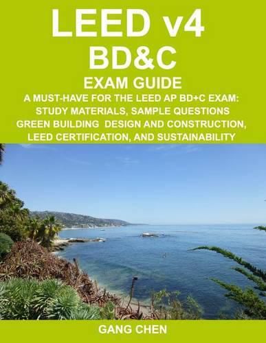 Cover image for LEED v4 BD&C EXAM GUIDE: A Must-Have for the LEED AP BD+C Exam: Study Materials, Sample Questions, Green Building Design and Construction, LEED Certification, and Sustainability