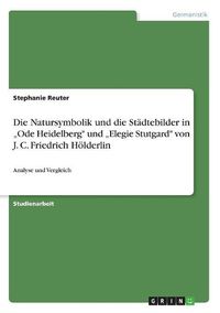 Cover image for Die Natursymbolik Und Die Stadtebilder in Ode Heidelberg Und Elegie Stutgard Von J. C. Friedrich Holderlin