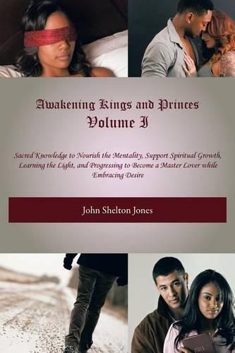 Cover image for Awakening Kings and Princes Volume I: Sacred Knowledge to Nourish the Mentality, Support Spiritual Growth, Learning the Light, and Progressing to Become a Master Lover while Embracing Desire