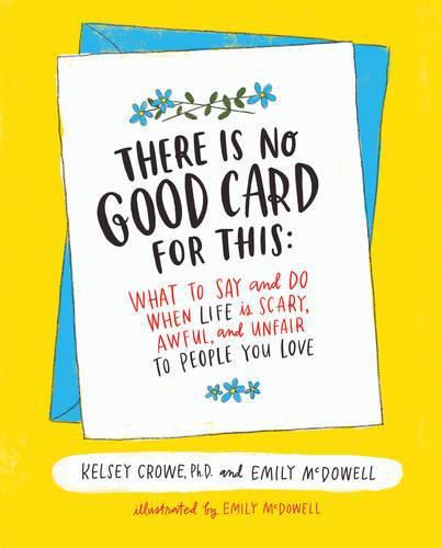 Cover image for There Is No Good Card for This: What To Say and Do When Life Is Scary, Awful, and Unfair to People You Love