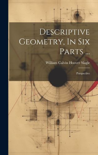 Cover image for Descriptive Geometry, In Six Parts ...