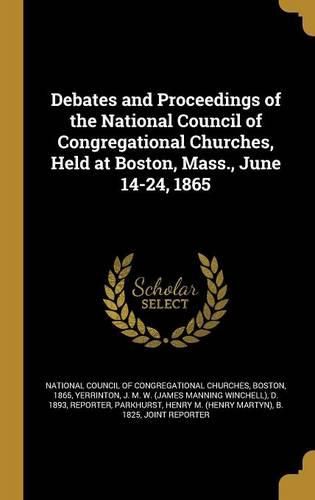 Cover image for Debates and Proceedings of the National Council of Congregational Churches, Held at Boston, Mass., June 14-24, 1865