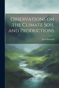 Cover image for Observations on the Climate Soil and Productions