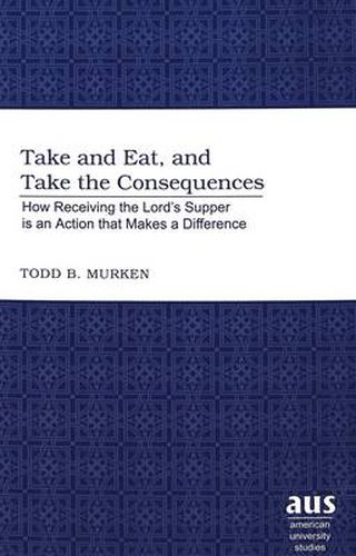 Cover image for Take and Eat, and Take the Consequences: How Receiving the Lord's Supper is an Action That Makes a Difference