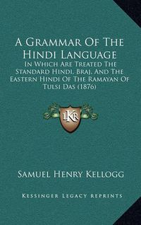 Cover image for A Grammar of the Hindi Language: In Which Are Treated the Standard Hindi, Braj, and the Eastern Hindi of the Ramayan of Tulsi Das (1876)