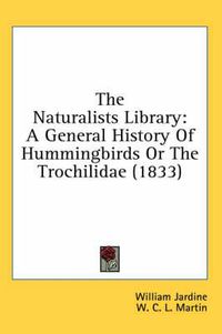 Cover image for The Naturalists Library: A General History of Hummingbirds or the Trochilidae (1833)