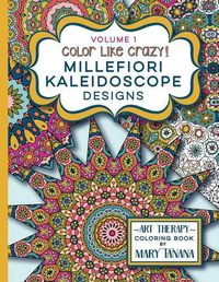 Cover image for Color Like Crazy Millefiori Kaleidoscope Designs Volume 1: A fabulous coloring book full of detailed pages to keep you busy and focused for hours.