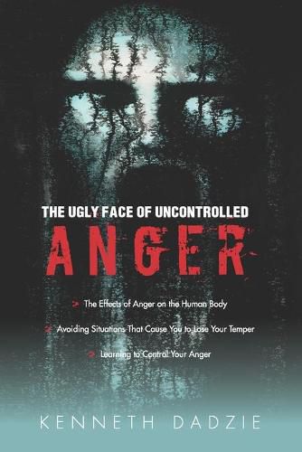 The Ugly Face of Uncontrolled Anger: Encourages All People To Control Their Anger - Irrespective Of The Circumstances And Thereby Avoid The Unpleasant Situations Associated With Uncontrolled Anger