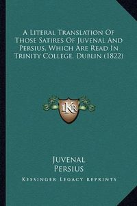 Cover image for A Literal Translation of Those Satires of Juvenal and Persius, Which Are Read in Trinity College, Dublin (1822)