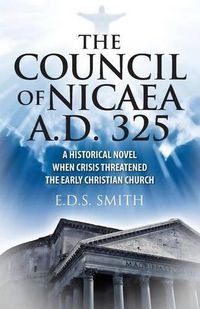 Cover image for The Council of Nicaea A.D. 325: A Historical Novel - When Crisis Threatened The Early Christian Church