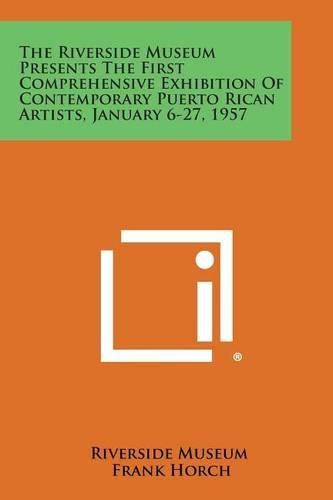 Cover image for The Riverside Museum Presents the First Comprehensive Exhibition of Contemporary Puerto Rican Artists, January 6-27, 1957