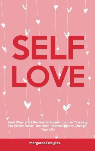 Cover image for Self-Love: Real Ways and Effective Strategies to Love Yourself No Matter What - Includes Practical Tips to Change Your Life