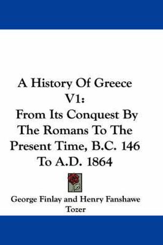 Cover image for A History of Greece V1: From Its Conquest by the Romans to the Present Time, B.C. 146 to A.D. 1864