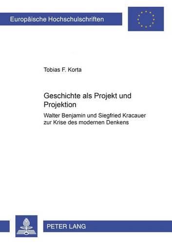 Cover image for Geschichte ALS Projekt Und Projektion: Walter Benjamin Und Siegfried Kracauer Zur Krise Des Modernen Denkens- Mit Einem Vorwort Von Wolfgang Essbach