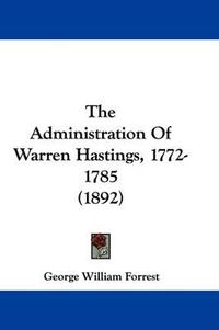 Cover image for The Administration of Warren Hastings, 1772-1785 (1892)