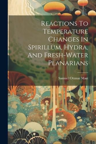 Cover image for Reactions To Temperature Changes In Spirillum, Hydra, And Fresh-water Planarians