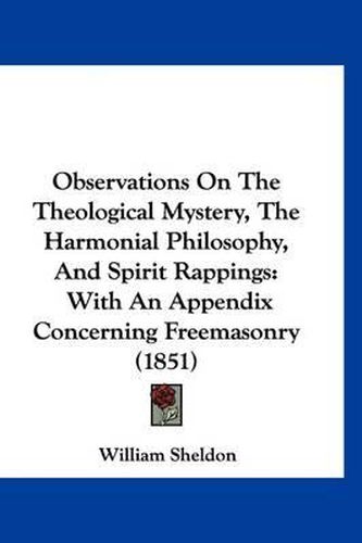 Cover image for Observations on the Theological Mystery, the Harmonial Philosophy, and Spirit Rappings: With an Appendix Concerning Freemasonry (1851)