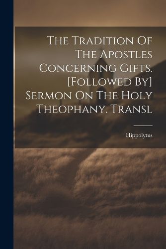 Cover image for The Tradition Of The Apostles Concerning Gifts. [followed By] Sermon On The Holy Theophany. Transl
