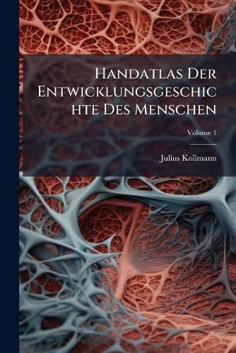 Cover image for Handatlas Der Entwicklungsgeschichte Des Menschen, Volume 1