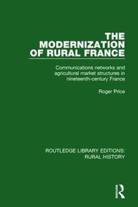 Cover image for The Modernization of Rural France: Communications Networks and Agricultural Market Structures in Nineteenth-Century France