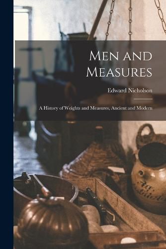 Cover image for Men and Measures; a History of Weights and Measures, Ancient and Modern