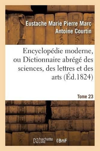 Encyclopedie Moderne, Ou Dictionnaire Abrege Des Sciences, Des Lettres Et Des Arts. Tome 23