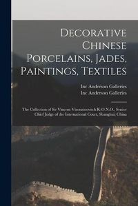 Cover image for Decorative Chinese Porcelains, Jades, Paintings, Textiles: the Collection of Sir Vincent Vizenzinovitch K.O.N.O., Senior Chief Judge of the International Court, Shanghai, China