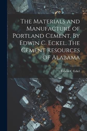 The Materials and Manufacture of Portland Cement. By Edwin C. Eckel. The Cement Resources of Alabama