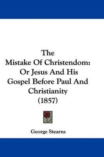 Cover image for The Mistake of Christendom: Or Jesus and His Gospel Before Paul and Christianity (1857)