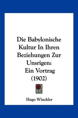 Cover image for Die Babylonische Kultur in Ihren Beziehungen Zur Unsrigen: Ein Vortrag (1902)