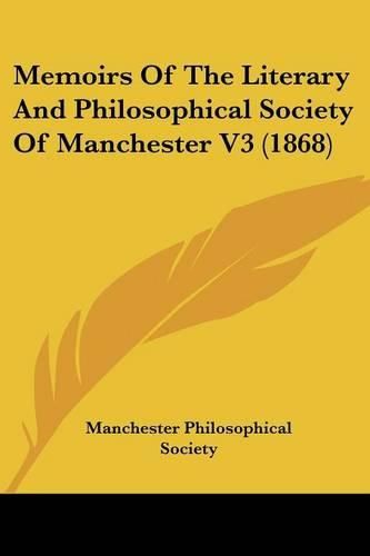 Cover image for Memoirs Of The Literary And Philosophical Society Of Manchester V3 (1868)