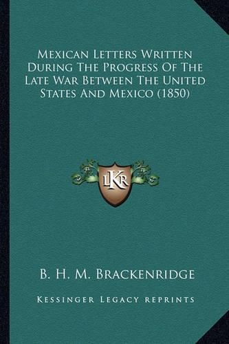 Mexican Letters Written During the Progress of the Late War Mexican Letters Written During the Progress of the Late War Between the United States and Mexico (1850) Between the United States and Mexico (1850)