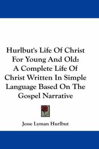 Cover image for Hurlbut's Life of Christ for Young and Old: A Complete Life of Christ Written in Simple Language Based on the Gospel Narrative