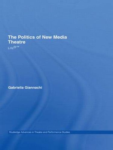 Cover image for The Politics of New Media Theatre: Life (R) (TM)