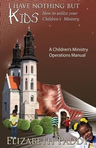 Cover image for I Have Nothing But Kids, How to Utilize your Children's Ministry