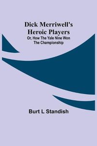 Cover image for Dick Merriwell's Heroic Players; Or, How the Yale Nine Won the Championship