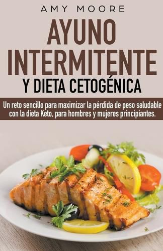 Ayuno intermitente y dieta cetogenica: Un reto sencillo para que hombres y mujeres principiantes puedan maximizar la perdida de peso saludable con la dieta Keto