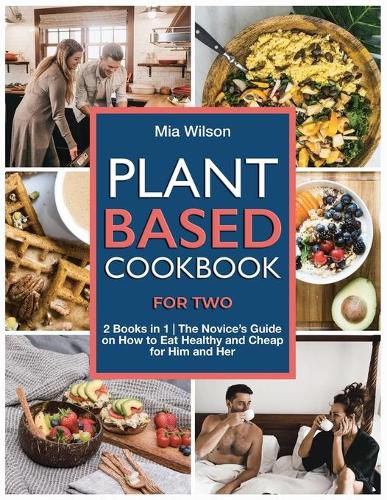 Cover image for Plant Based Cookbook for Two: 2 Books in 1 The Novice's Guide on How to Eat Healthy and Cheap for Him and Her