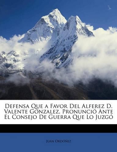 Cover image for Defensa Que a Favor del Alferez D. Valente Gonzalez, Pronunci Ante El Consejo de Guerra Que Lo Juzg