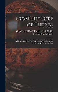 Cover image for From The Deep of The sea; Being The Diary of The Late Charles Edward Smith, M.R.C.S., Surgeon of The