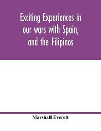 Cover image for Exciting experiences in our wars with Spain, and the Filipinos