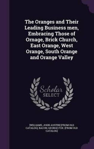 Cover image for The Oranges and Their Leading Business Men, Embracing Those of Ornage, Brick Church, East Orange, West Orange, South Orange and Orange Valley