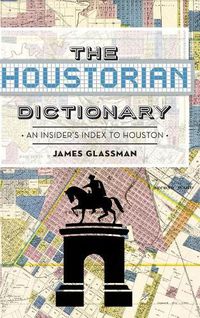 Cover image for The: Houstorian Dictionary: An Insider's Index to Houston