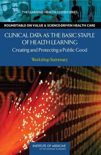 Cover image for Clinical Data as the Basic Staple of Health Learning: Creating and Protecting a Public Good: Workshop Summary