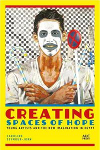 Cover image for Creating Spaces of Hope: Young Artists and the New Imagination in Egypt