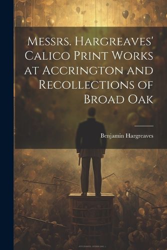 Cover image for Messrs. Hargreaves' Calico Print Works at Accrington and Recollections of Broad Oak